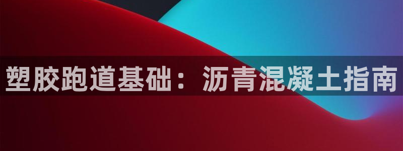 凯时k66登录：塑胶跑道基础：沥青混凝土指南