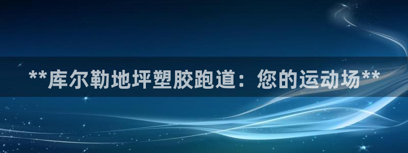 尊龙凯时返现：**库尔勒地坪塑胶跑道：您的运动场**