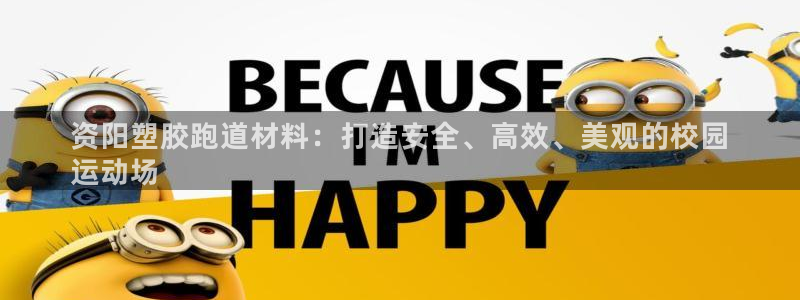 尊龙凯时平台还是万搏好：资阳塑胶跑道材料：打造安全、