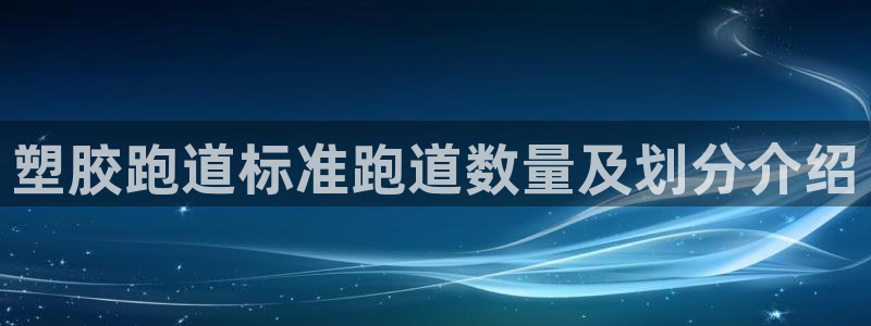 尊龙ag旗舰厅手机版：塑胶跑道标准跑道数量及划分介绍