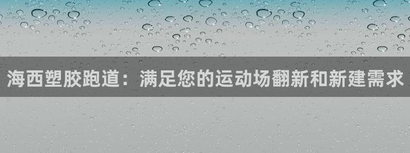 尊龙人生就是博l：海西塑胶跑道：满足您的运动场翻新和新建需求