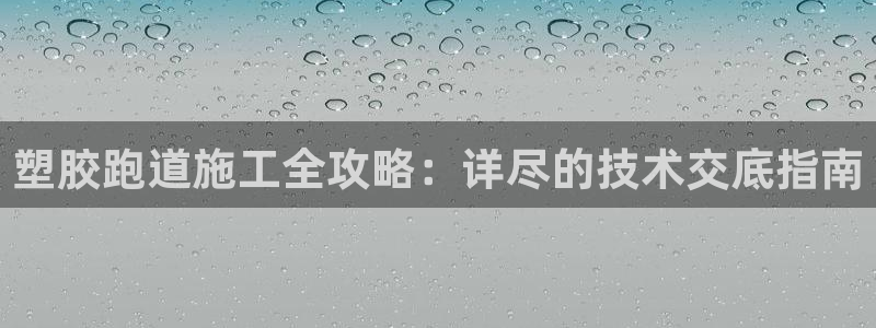 尊龙人生就是博d88 - Z6尊龙官方网站：塑胶跑道施工全攻略：详尽的技术交底指南